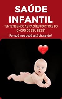 Livro Saúde Infantil: Entendendo as Razões por Trás do Choro do seu Bebê: O Choro é a comunicação do seu Bebê.