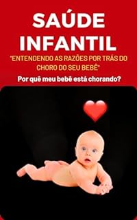 Livro Saúde Infantil: Entendendo as Razões por Trás do Choro do seu Bebê O Choro é a comunicação do seu Bebê.