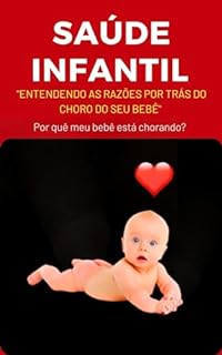 Livro Saúde Infantil: Entendendo as Razões por Trás do Choro do seu Bebê O Choro é a comunicação do seu Bebê.