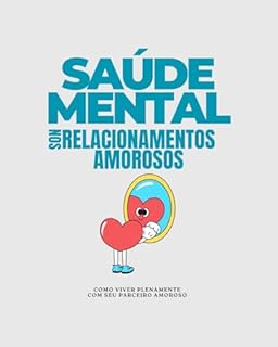 Livro SAÚDE MENTAL DENTRO DOS RELACIONAMENTOS: COMO VIVER PLENAMENTE COM SEU PARCEIRO AMOROSO