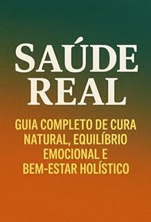 Livro A SAÚDE REAL: GUIA COMPLETO DE CURA NATURAL, EQUILÍBRIO EMOCIONAL E BEM-ESTAR HOLÍSTICO