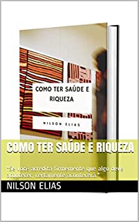 Livro Como ter saúde e riqueza: "Se você acredita firmemente que algo deve acontecer, certamente acontecerá."