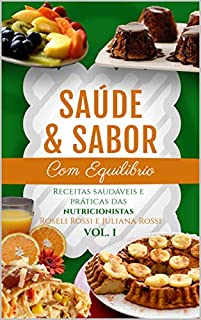 Saúde & Sabor com Equilíbrio: Receitas Saudáveis e Práticas das Nutricionistas Roseli Rossi e Juliana Rossi - VOL I - 2ª Edição