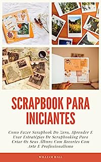 Livro Scrapbook Para Iniciantes: Como Fazer Scrapbook Do Zero, Aprender E Usar Estratégias De Scrapbooking Para Criar Os Seus Álbuns Com Recortes Com Arte E Profissionalismo