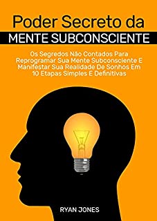 Livro Poder Secreto Da Mente Subconsciente: Os Segredos Não Contados Para Reprogramar Sua Mente Subconsciente E Manifestar Sua Realidade De Sonhos Em 10 Etapas Simples E Definitivas