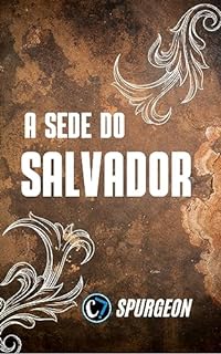 Livro A SEDE DO SALVADOR: A Jornada da Cruz à Glória, do Sofrimento à Ressurreição