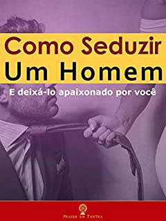 Livro Como Seduzir um Homem: E Deixá-lo Apaixonado por Você