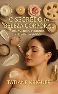 O SEGREDO DA BELEZA CORPORAL: Tratamentos, Produtos e Rituais Revelados