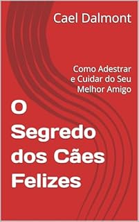 O Segredo dos Cães Felizes: Como Adestrar e Cuidar do Seu Melhor Amigo