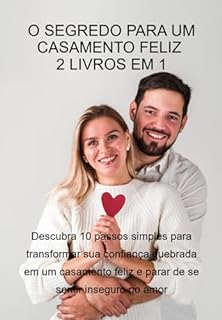 Livro O Segredo Para Um Casamento Feliz – 2 Livros Em 1: Descubra 10 Passos Simples Para Transformar Sua Confiança Quebrada Em Um Casamento Feliz E Parar De Se Sentir Inseguro No Amor