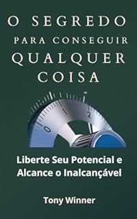 Livro O Segredo para Conseguir QUALQUER COISA: Liberte Seu Potencial e Alcance o Inalcançável