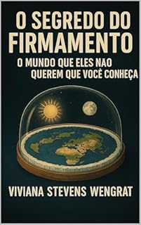 O SEGREDO DO FIRMAMENTO : O MUNDO QUE ELES NÃO QUEREM QUE VOCE CONHEÇA