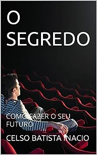 O SEGREDO : COMO FAZER O SEU FUTURO