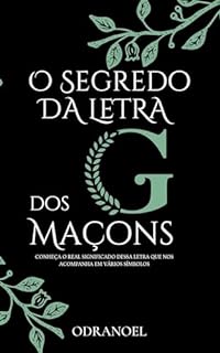 Livro O SEGREDO DA LETRA G DOS MAÇONS: Conheça o Real Significado Dessa Letra que nos Acompanha em Vários Símbolos