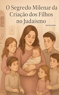 O Segredo Milenar na Criação dos Filhos: Como valores judaicos milenares podem transformar sua forma de educar