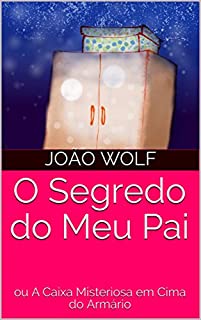 O Segredo do Meu Pai: ou A Caixa Misteriosa em Cima do Armário