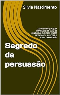 Livro Segredo da persuasão: A CHAVE PARA QUALQUER EMPRESÁRIO SER CAPAZ DE CONQUISTAR CLIENTES E VENDER PRODUTOS OU SERVIÇOS É O PODER DA PERSUASÃO