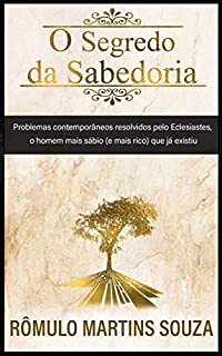 O Segredo da sabedoria: Problemas contemporâneos resolvidos pelo Eclesiastes, o homem mais sábio (e rico) que já existiu.
