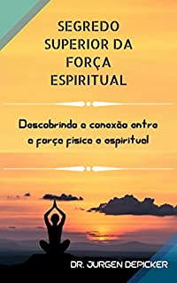 Livro SEGREDO SUPERIOR DA FORÇA ESPIRITUAL: Descobrindo a conexão entre a força física e espiritual