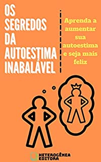 Livro Os Segredos da Autoestima Inabalável: Aprenda a aumentar sua autoestima e seja mais feliz