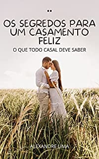 Livro OS SEGREDOS PARA UM CASAMENTO FELIZ: O QUE TODO CASAL DEVE SABER