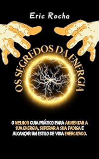 Os Segredos da Energia - Desperte Seu Potencial Para Uma Vida Cheia de Energia: O Melhor Guia Prático para Aumentar Energia, Superar a Fadiga e Alcançar um Estilo de Vida Energizado.