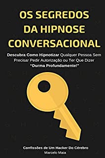 Os Segredos Da Hipnose Conversacional: Descubra Como Hipnotizar Qualquer Pessoa Sem Precisar Dizer “Durma Profundamente”