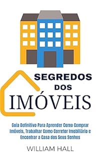 Livro Segredos Dos Imóveis: Guia Definitivo Para Aprender Como Comprar Imóveis, Trabalhar Como Corretor Imobiliário E Encontrar A Casa Dos Seus Sonhos