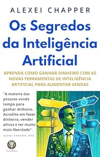 Livro Os Segredos da Inteligência Artificial: Aprenda Como Ganhar Dinheiro com as Novas as Ferramentas de Inteligência Artificial Aumentar Para Vendas