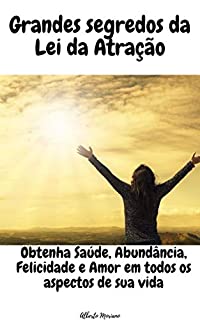 Livro Grandes segredos da Lei da Atração: Obtenha Saúde, Abundância, Felicidade e Amor em todos os aspectos de sua vida (AUTO-AJUDA E DESENVOLVIMENTO PESSOAL Livro 36)