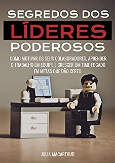 Livro Segredos Dos Líderes Poderosos: Como Motivar Os Seus Colaboradores, Aprender O Trabalho Em Equipe E Crescer Um Time Focado Em Metas Que Dão Certo