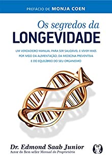 Os segredos da longevidade: Um verdadeiro manual para ser saudável e viver mais por meio da alimentação, da medicina preventiva e do equilíbrio do seu organismo