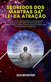 Livro Segredos Dos Mantras Da Lei Da Atração: Guia Definitivo Para Fazer A Lei Da Atração Trabalhar Para Você, Atrair Dinheiro E Prosperidade, Conseguir Mais Saúde E Criar A Sua Nova Realidade Quântica