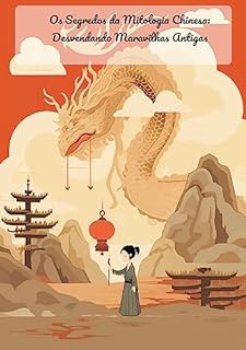 Livro Os Segredos da Mitologia Chinesa: Desvendando Maravilhas Antigas: Mistérios da Mitologia Chinesa: Desvendando Enigmas Antigos