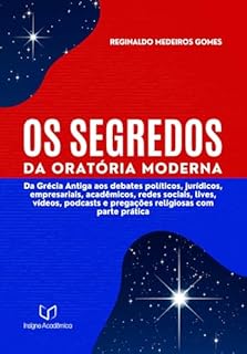OS SEGREDOS DA ORATÓRIA MODERNA:: Da Grécia Antiga aos debates políticos, jurídicos, empresariais, acadêmicos, redes sociais, lives, vídeos, podcasts e pregações religiosas com parte prática