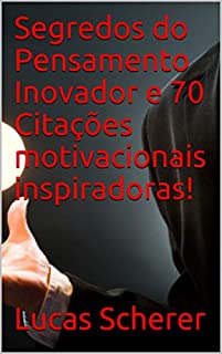 Segredos do Pensamento Inovador e 70 Citações motivacionais inspiradoras!