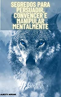 Livro Segredos para persuadir, convencer e manipular mentalmente (AUTO-AJUDA E DESENVOLVIMENTO PESSOAL Livro 17)