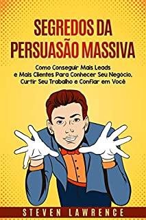 Livro Segredos da Persuasão Massiva: Como Conseguir Mais Leads E Mais Clientes Para Conhecer Seu Negócio, Curtir Seu Trabalho E Confiar Em Você