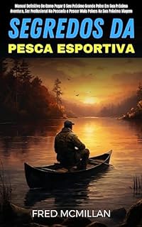 Segredos Da Pesca Esportiva: Manual Definitivo De Como Pegar O Seu Próximo Grande Peixe Em Sua Próxima Aventura, Ser Profissional Na Pescaria E Pescar Mais Peixes Na Sua Próxima Viagem