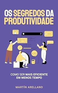 Livro Os Segredos da Produtividade: Como ser Mais Eficiente em Menos Tempo: Guia Definitivo para Aumentar a Produtividade Pessoal e Profissional (Transformação Pessoal e Profissional Livro 6)