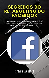 Livro Segredos Do Retargeting Do Facebook: Guia Básico Para Usar O Facebook Retargeting Em Suas Campanhas De Anúncios, Aumentar As Suas Vendas Dos Seus Produtos E Serviços E Crescer Seu Negócio Na Internet