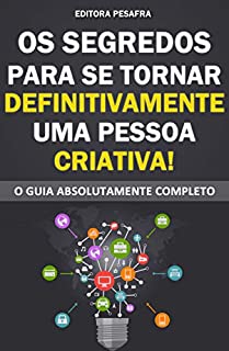 Livro OS SEGREDOS PARA SE TORNAR DEFINITIVAMENTE UMA PESSOA CRIATIVA: O Guia Absolutamente Completo para a transformação pessoal mais incrível da sua vida