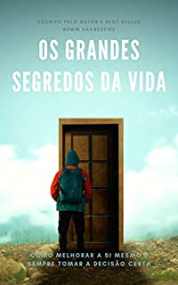 Os Grandes Segredos da Vida: Como Melhorar a Si Mesmo e Sempre Tomar a Decisão Certa