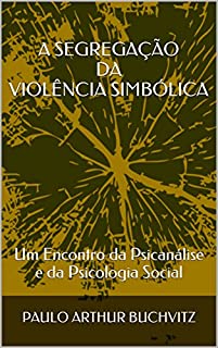 Livro A SEGREGAÇÃO DA VIOLÊNCIA SIMBÓLICA: Um Encontro da Psicanálise e da Psicologia Social