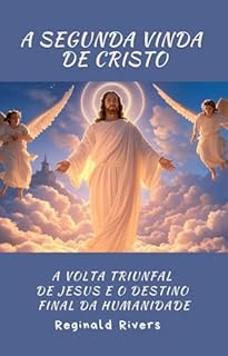 Livro A Segunda Vinda de Cristo: A Volta Triunfal de Jesus e o Destino Final da Humanidade