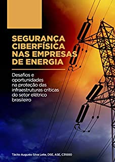 Livro SEGURANÇA CIBERFÍSICA NAS EMPRESAS DE ENERGIA: Desafios e oportunidades na proteção das infraestruturas críticas do setor elétrico brasileiro
