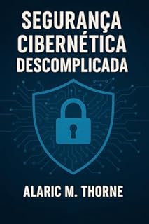 Livro Segurança Cibernética Descomplicada: Proteja Seus Dados e Sua Privacidade na Era Digital
