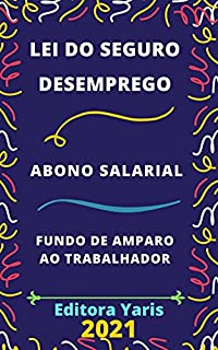 Seguro – Desemprego, Abono Salarial e Fundo de Amparo ao Trabalhador: Atualizado - 2021