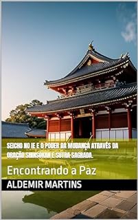 Livro SEICHO NO IE E O PODER DA MUDANÇA ATRAVÉS DA ORAÇÃO SHINSOKAN E SUTRA SAGRADA. : Encontrando a Paz