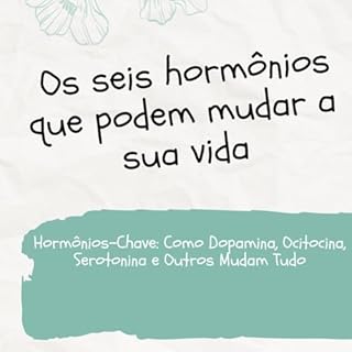 Livro Os seis hormônios que podem mudar a sua vida: Hormônios-Chave: Como Dopamina, Ocitocina, Serotonina e Outros Mudam Tudo